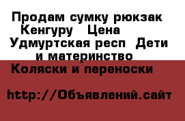 Продам сумку рюкзак- Кенгуру › Цена ­ 450 - Удмуртская респ. Дети и материнство » Коляски и переноски   